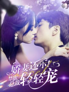 娇妻还小！禁欲总裁轻轻宠全集(大结局)